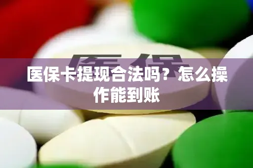 医保卡提现合法吗？怎么操作能到账